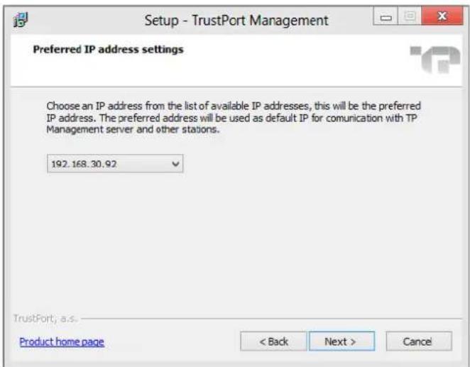 Setup - TrustPort Management Preferred IP address settings Choose an IP address from the list of available IP addresses, this will be the preferred IP address. The preferred address will be used as default IP for communication with TP Management server and other stations. 192.168.30.92 TrustPort; a.s. Product home page < Back Next > Cancel