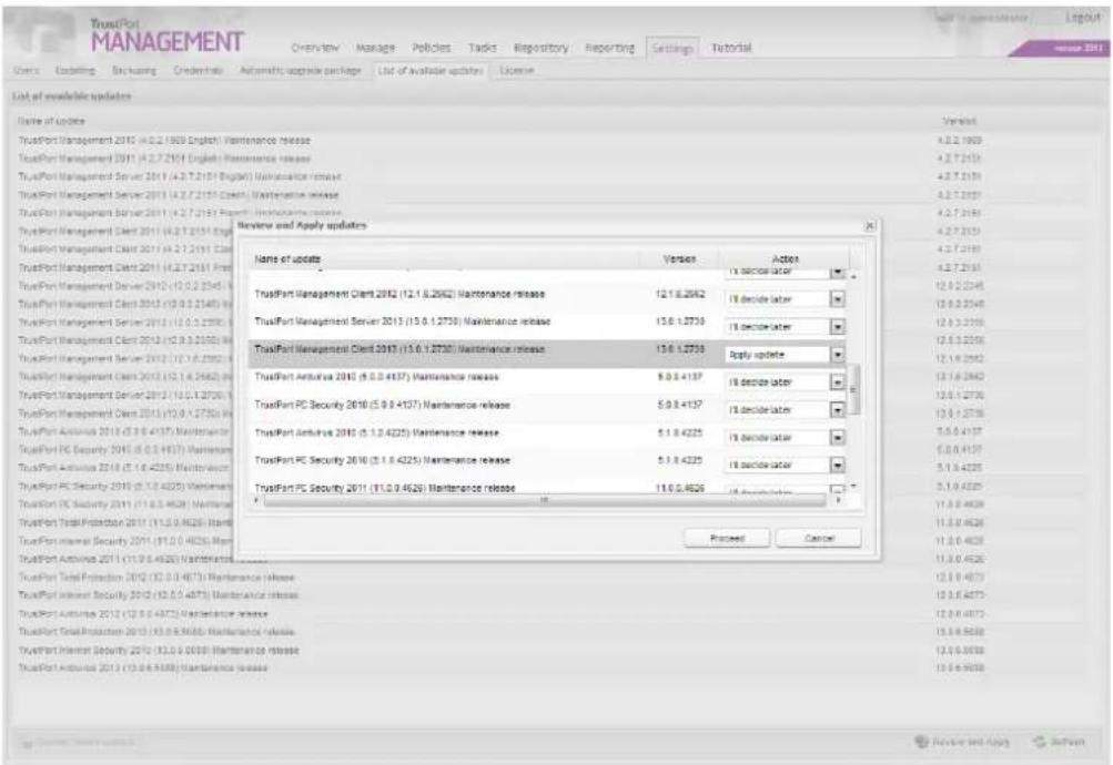 TrustPort MANAGEMENT Overview Manage Policies Tasks Repository Reporting Settings Tutorial List of available updates List of available updates Name of update TransPort Management 2010 (4.0.2.1969 English) Maintenance release TransPort Management 2011 (4.2.7.2161 English) Maintenance release TransPort Management Server 2011 (4.3.7.2151 English) Maintenance release TransPort Management Server 2013 (4.3.7.2151 Client) Maintenance release TransPort Management Server 2011 (4.2.7.2151 Report) Maintenance release TransPort Management Client 2011 (4.2.7.2151 Email) Review and Apply updates Name of update Version Action In decelerater TransPort Management Client 2012 (12.1.6.2062) Maintenance release 12.1.6.2062 18 decide later TransPort Management Server 2013 (13.0.1.2735) Maintenance release 13.0.1.2735 18 decide later TransPort Management Client 2013 (13.0.1.2735) Maintenance release 13.0.1.2735 Apply update TransPort Antivirus 2016 (5.0.4.4137) Maintenance release 9.0.4.4137 18 decide later TransPort PC Security 2016 (5.0.4.4137) Maintenance release 5.0.4.4137 18 decide later TransPort Antivirus 2016 (5.1.4.4225) Maintenance release 5.1.4.4225 18 decide later TransPort PC Security 2016 (5.1.4.4225) Maintenance release 5.1.4.4225 18 decide later TransPort PC Security 2017 (5.0.4.4626) Maintenance release 11.0.4.4626 Proceed Cancel TransPort Total Protection 2017 (5.0.4.4626) Maintenance release TransPort Interest Security 2017 (5.0.4.4675) Maintenance release TransPort Autonomy 2017 (5.0.4.4675) Maintenance release TransPort Total Protection 2017 (5.0.4.4688) Maintenance release TransPort Internet Security 2017 (5.0.4.0038) Maintenance release TransPort Autonomy 2017 (5.0.4.5388) Maintenance release