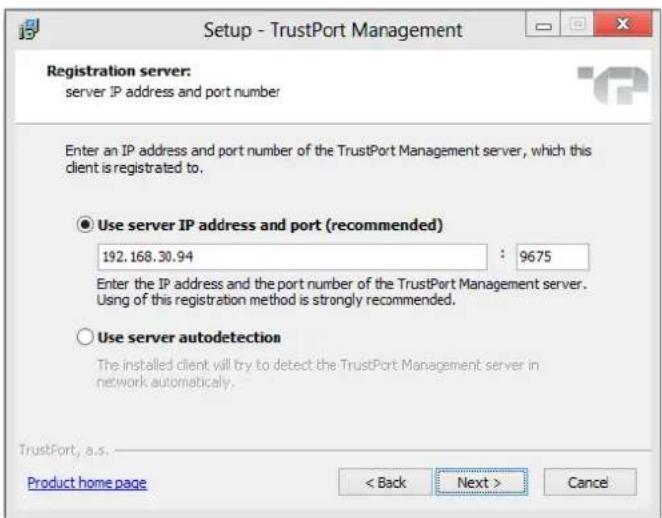 Setup - TrustPort Management Registration server: server IP address and port number Enter an IP address and port number of the TrustPort Management server, which this client is registered to. ● Use server IP address and port (recommended) 192.168.30.94 : 9675 Enter the IP address and the port number of the TrustPort Management server. Using of this registration method is strongly recommended. ○ Use server autodetection The installed client will try to detect the TrustPort Management server in network automatically. TrustPort, a.s. Product home page < Back Next > Cancel