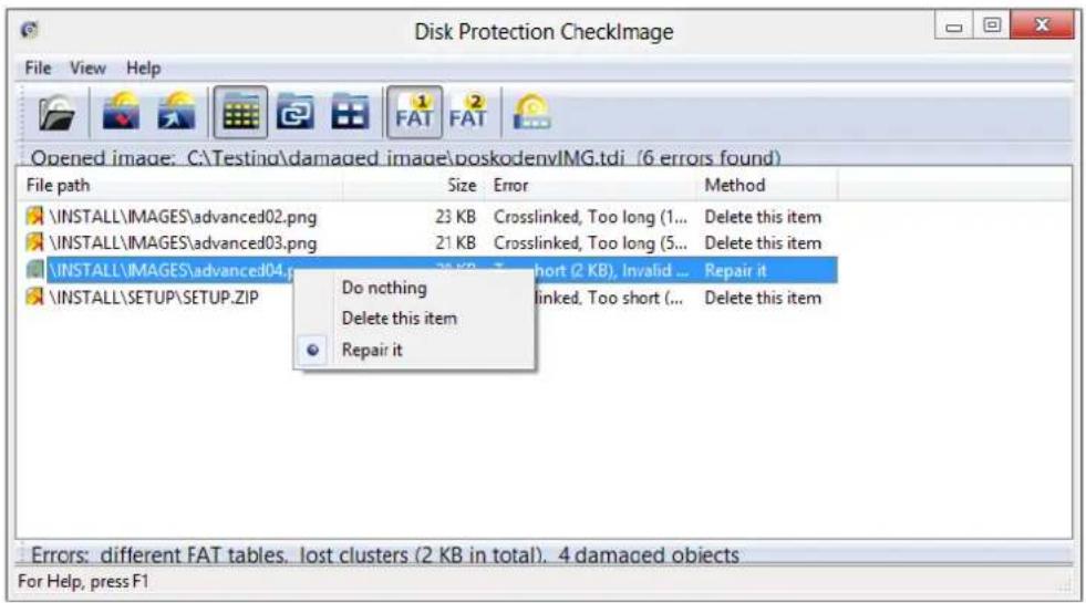 Disk Protection CheckImage File View Help Opened image: C:\Testing\damaged image\poskodenvIMG.tdi (6 errors found) File path Size Error Method \INSTALL\IMAGES\advanced02.png 23 KB Crosslinked, Too long (1... Delete this item \INSTALL\IMAGES\advanced03.png 21 KB Crosslinked, Too long (5... Delete this item \INSTALL\IMAGES\advanced04.png 38 KB Short (2 KB), Invalid ... Repair it \INSTALL\SETUP\SETUP.ZIP Do nothing Crosslinked, Too short (... Delete this item Delete this item Repair it Errors: different FAT tables. lost clusters (2 KB in total). 4 damaged objects For Help, press F1