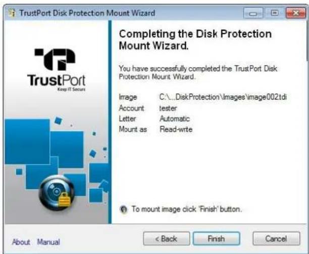 TrustPort Disk Protection Mount Wizard Completing the Disk Protection Mount Wizard. You have successfully completed the TrustPort Disk Protection Mount Wizard. Image C:\...\DiskProtection\Images\image002tdi Account Tester Letter Automatic Mount as Read-write To mount image click 'Finish' button. About Manual < Back Finish Cancel
