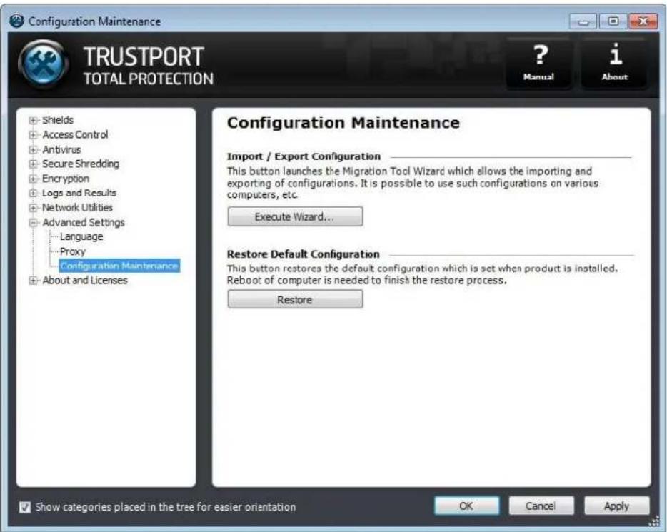 Configuration Maintenance TRUSTPORT TOTAL PROTECTION ? Manual i About Shields Access Control Antivirus Secure Shredding Encryption Logs and Results Network Utilities Advanced Settings Language Proxy Configuration Maintenance About and Licenses Configuration Maintenance Import / Export Configuration This button launches the Migration Tool Wizard which allows the importing and exporting of configurations. It is possible to use such configurations on various computers, etc. Execute Wizard... Restore Default Configuration This button restores the default configuration which is set when product is installed. Reboot of computer is needed to finish the restore process. Restore Show categories placed in the tree for easier orientation OK Cancel Apply