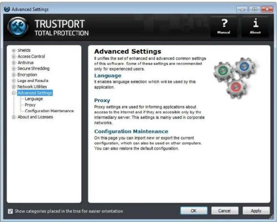 Advanced Settings TRUSTPORT TOTAL PROTECTION ? Manual i About + Shields + Access Control + Antivirus + Secure Shredding + Encryption + Logs and Results + Network Utilities + Advanced Settings - Language - Proxy - Configuration Maintenance + About and Licenses Advanced Settings It unifies the set of enhanced and advanced common settings of this software. Some of these settings are recommended only for experienced users. Language It enables language selection which will be used by this application. Proxy Proxy settings are used for informing applications about access to the Internet and if they are accessible only by the intermediary server. This settings is mainly used in corporate networks. Configuration Maintenance On this page you can import new or export the current configuration, which can also be used or other computers. You can also restore the default configuration. Show categories placed in the tree for easier orientation OK Cancel Apply