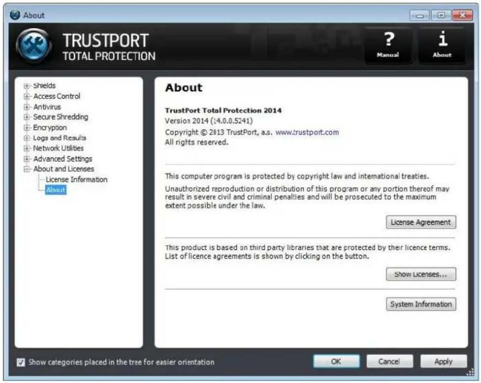 About TRUSTPORT TOTAL PROTECTION ? Manual i About Shields Access Control Antivirus Secure Shredding Encryption Logs and Results Network Utilities Advanced Settings About and Licenses License Information About About TrustPort Total Protection 2014 Version 2014 (14.0.0.5241) Copyright © 2013 TrustPort, a.s. www.trustport.com All rights reserved. This computer program is protected by copyright law and international treaties. Unauthorized reproduction or distribution of this program or any portion thereof may result in severe civil and criminal penalties and will be prosecuted to the maximum extent possible under the law. License Agreement This product is based on third party libraries that are protected by their licence terms. List of licence agreements is shown by clicking on the button. Show Licenses... System Information Show categories placed in the tree for easier orientation OK Cancel Apply