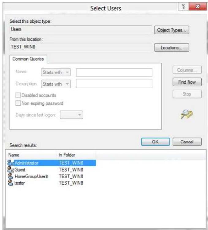 Select Users Select this object type: Users Object Types... From this location: TEST_WIN8 Locations... Common Queries Name: Starts with Description: Starts with Disabled accounts Non expiring password Days since last logon: Columns... Find Now Stop Search results: OK Cancel Name In Folder Administrator TEST_WIN8 Guest TEST_WIN8 HomeGroupUser$ TEST_WIN8 tester TEST_WIN8