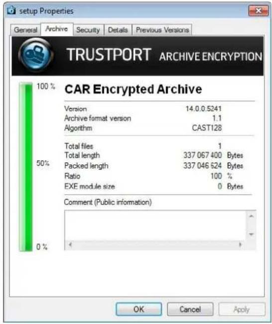 setup Properties General Archive Security Details Previous Versions TRUSTPORT ARCHIVE ENCRYPTION 100% CAR Encrypted Archive Version 14.0.0.5241 Archive format version 1.1 Algorithm CAST128 50% Total files 1 Total length 337 067 400 Bytes Packed length 337 046 524 Bytes Ratio 100 % EXE module size 0 Bytes Comment (Public information) 0% OK Cancel Apply