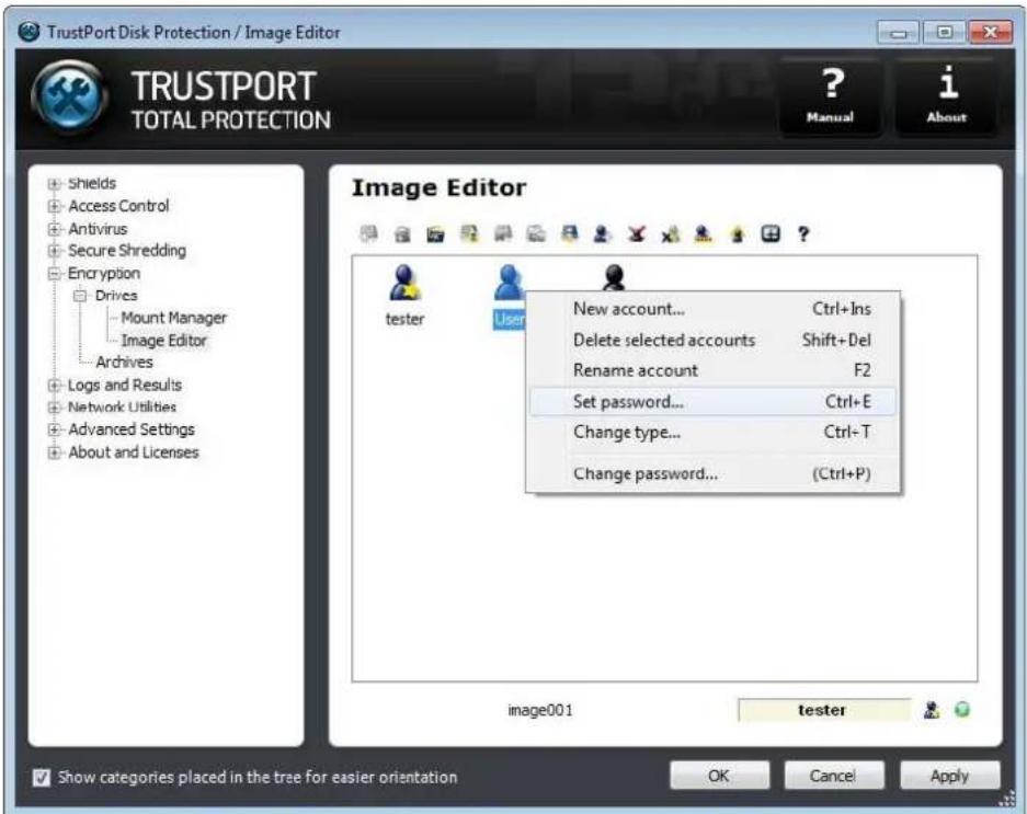 TrustPort Disk Protection / Image Editor TRUSTPORT TOTAL PROTECTION ? Manual i About Image Editor Shields Access Control Antivirus Secure Shredding Encryption Drives Mount Manager Image Editor Archives Logs and Results Network Utilities Advanced Settings About and Licenses New account... Ctrl+Ins Delete selected accounts Shift+Del Rename account F2 Set password... Ctrl+E Change type... Ctrl-T Change password... (Ctrl+P) image001 tester Show categories placed in the tree for easier orientation OK Cancel Apply