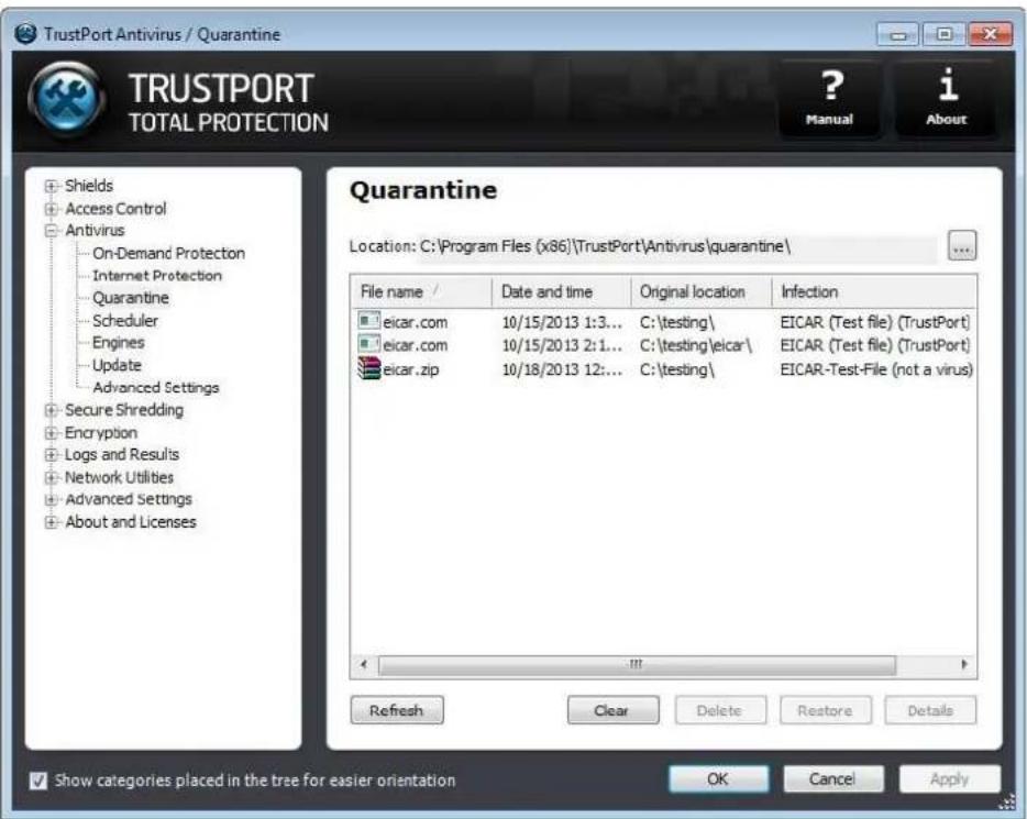 TrustPort Antivirus / Quarantine TRUSTPORT TOTAL PROTECTION ? Manual i About + Shields + Access Control + Antivirus ... On-Demand Protection ... Internet Protection ... Quarantine ... Scheduler ... Engines ... Update ... Advanced Settings + Secure Shredding + Encryption + Logs and Results + Network Utilities + Advanced Settings + About and Licenses Quarantine Location: C:\Program Files (x86)\TrustPort\Antivirus\quarantine\ File name / eicar.com 10/15/2013 1:3... eicar.com 10/15/2013 2:1... eicar.zip 10/18/2013 12... Original location Infection C:\testing\ C:\testing\eicar\ C:\testing\ EICAR (Test file) (TrustPort) EICAR (Test file) (TrustPort) EICAR-Test-File (not a virus) Refresh Clear Delete Restore Details Show categories placed in the tree for easier orientation OK Cancel Apply