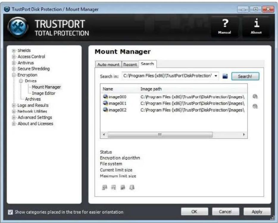 TrustPort Disk Protection / Mount Manager TRUSTPORT TOTAL PROTECTION ? Manual i About Mount Manager Auto-mount Recent Search Search in: C:\Program Files (x86)\TrustPort\DiskProtection1 Search! Name Image path image000 C:\Program Files (x86)\TrustPort\DiskProtection\Images\ image001 C:\Program Files (x86)\TrustPort\DiskProtection\Images\ image002 C:\Program Files (x86)\TrustPort\DiskProtection\Images\ Status Encryption algorithm File system Current limit size Maximum limit size Show categories placed in the tree for easier orientation OK Cancel Apply