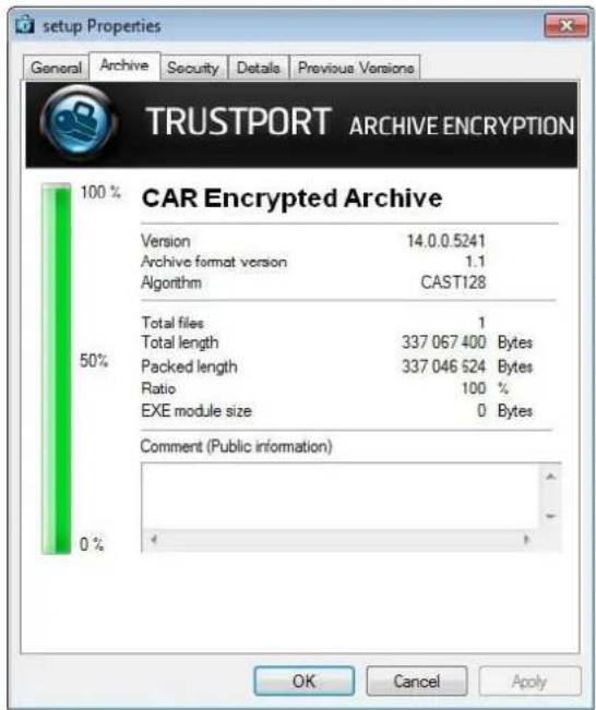 setup Properties General Archive Security Details Previous Versions TRUSTPORT ARCHIVE ENCRYPTION 100% CAR Encrypted Archive Version 14.0.0.5241 Archive format version 1.1 Algorithm CAST128 50% Total files 1 Total length 337 067 400 Bytes Packed length 337 046 524 Bytes Ratio 100 % EXE module size 0 Bytes Comment (Public information) 0% OK Cancel Apply