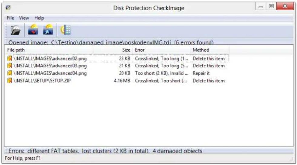 Disk Protection CheckImage File View Help Opened image: C:\Testing\damaged image\poskodenvIMG.tdi (6 errors found) File path Size Error Method \INSTALL\MAGES\advanced02.png 23 KB Crosslinked, Too long (1... Delete this item \INSTALL\MAGES\advanced03.png 21 KB Crosslinked, Too long (5... Delete this item \INSTALL\MAGES\advanced04.png 20 KB Too short (2 KB), Invalid ... Repair it \INSTALL\SETUP\SETUP.ZIP 4.16 MB Crosslinked, Too short (... Delete this item Errors: different FAT tables. lost clusters (2 KB in total). 4 damaged objects For Help, press F1