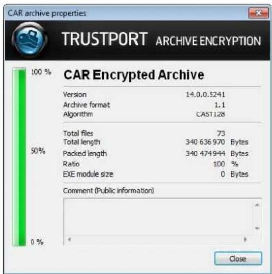 CAR archive properties TRUSTPORT ARCHIVE ENCRYPTION 100 % CAR Encrypted Archive Version 14.0.0.5241 Archive format 1.1 Algorithm CAST128 Total files 73 Total length 340 636 970 Bytes Packed length 340 474 944 Bytes Ratio 100 % EXE module size 0 Bytes Comment (Public information) 0 % Close