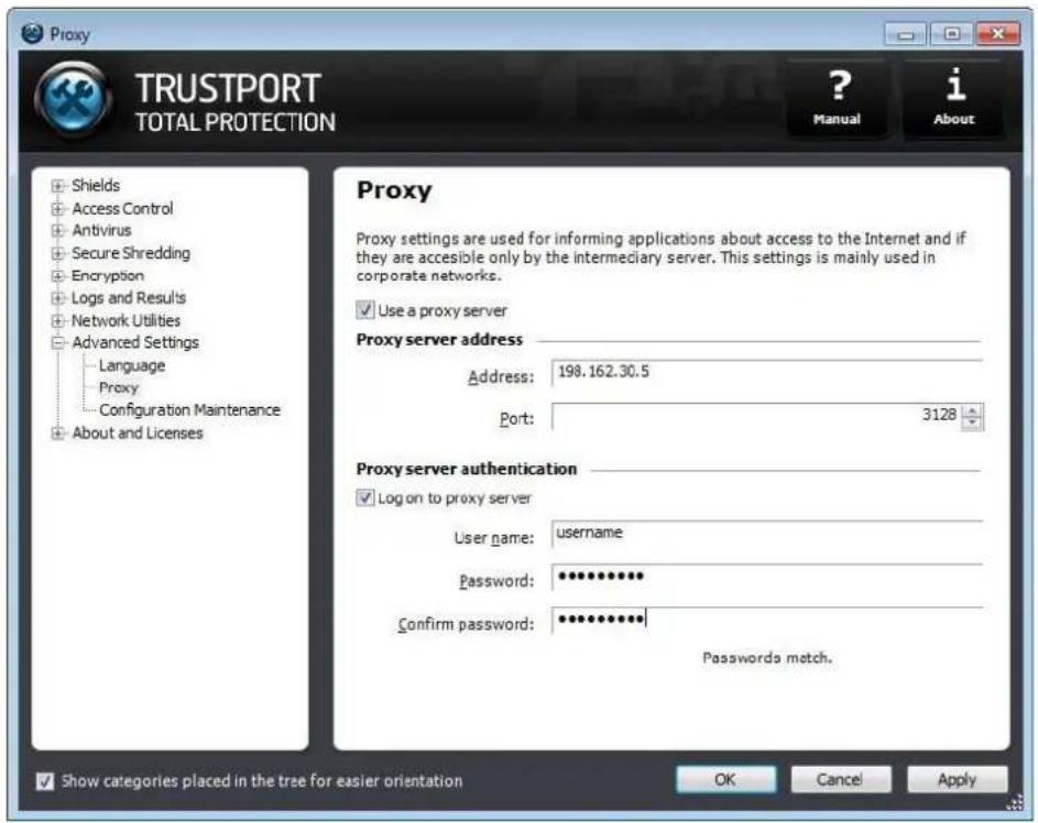 Proxy TRUSTPORT TOTAL PROTECTION ? Manual i About Shields Access Control Antivirus Secure Shredding Encryption Logs and Results Network Utilities Advanced Settings Language Proxy Configuration Maintenance About and Licenses Proxy Proxy settings are used for informing applications about access to the Internet and if they are accessible only by the intermediary server. This settings is mainly used in corporate networks. Use a proxy server Proxy server address Address: 198.162.30.5 Port: 3128 Proxy server authentication Log on to proxy server User name: username Password: ********** Confirm password: ********** Passwords match. Show categories placed in the tree for easier orientation OK Cancel Apply