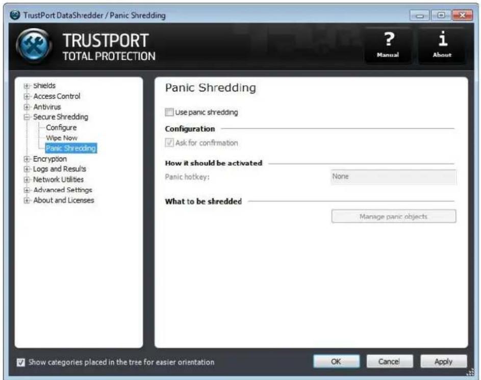 TrustPort DataShredder / Panic Shredding TRUSTPORT TOTAL PROTECTION ? Manual i About Shields Access Control Antivirus Secure Shredding Configure Wipe Now Panic Shredding Encryption Logs and Results Network Utilities Advanced Settings About and Licenses Panic Shredding Use panic shredding Configuration Ask for confirmation How it should be activated Panic hotkey: None What to be shredded Manage panic objects Show categories placed in the tree for easier orientation OK Cancel Apply