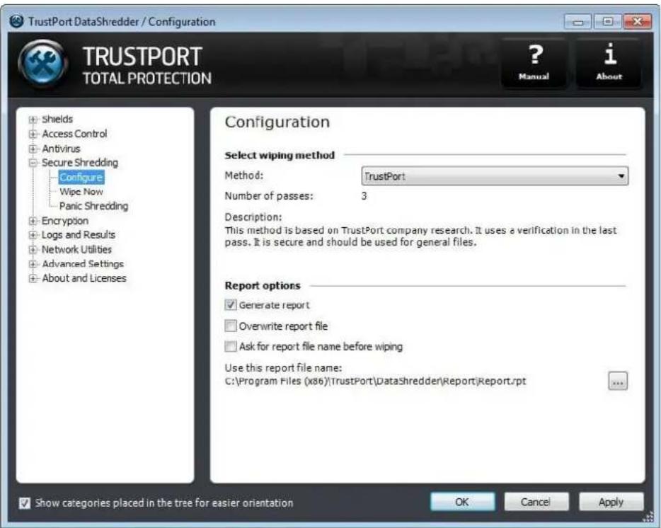 TrustPort DataShredder / Configuration TRUSTPORT TOTAL PROTECTION ? Manual i About + Shields + Access Control + Antivirus + Secure Shredding Configure Wipe Now Panic Shredding + Encryption + Logs and Results + Network Utilities + Advanced Settings + About and Licenses Configuration Select wiping method Method: TrustPort Number of passes: 3 Description: This method is based on TrustPort company research. It uses a verification in the last pass. It is secure and should be used for general files. Report options ✓ Generate report ☐ Overwrite report file ☐ Ask for report file name before wiping Use this report file name: C:\Program Files (x86)\TrustPort\DataShredder\Report\Report.rpt Show categories placed in the tree for easier orientation OK Cancel Apply