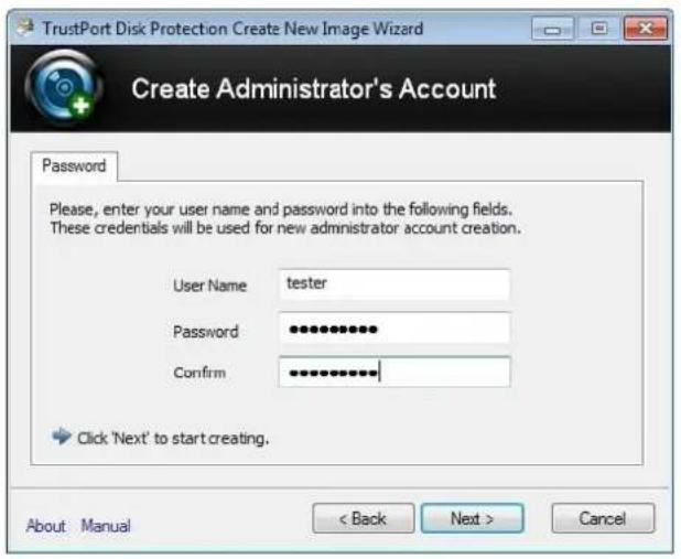 TrustPort Disk Protection Create New Image Wizard Create Administrator's Account Password Please, enter your user name and password into the following fields. These credentials will be used for new administrator account creation. User Name tester Password ••••••••••• Confirm •••••••••••• Click 'Next' to start creating. About Manual < Back Next > Cancel