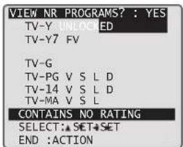 VIEW NR PROGRAMS? : YES TV-Y UNLOCKED TV-Y7 FV TV-G TV-PG V S L D TV-14 V S L D TV-MA V S L CONTAINS NO RATING SELECT:▲SET▲SET END :ACTION