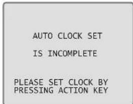 AUTO CLOCK SET IS INCOMPLETE PLEASE SET CLOCK BY PRESSING ACTION KEY