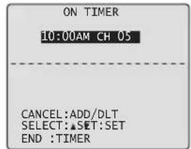 ON TIMER 10:00AM CH 05 CANCEL:ADD/DLT SELECT:▲SET:SET END :TIMER