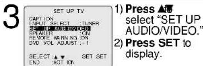 3 SET UP TV CAPTION INPUT SET ECT : TUNER SELECT ON SPEAKER ON REMOVE WARNING ON DVD VOL ADJUST : 1 SELECT: ▲▼ SET SET END : ACT ION 1) Press ▲U select "SET UP AUDIO/VIDEO." 2) Press SET to display.