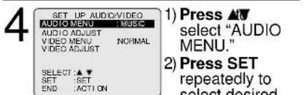4 SET UP AUDIO/VIDEO AUDIO MENU : MUSIC AUDIO ADJUST VIDEO MENU NORMAL VIDEO ADJUST SELECT:▲▼ SET:SET END:ACTION 1) Press ▲t select "AUDIO MENU." 2) Press SET repeatedly to select desired
