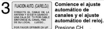 3 FUJACION AUTO. (CARELOU) CONECTE EL CABLE DE LA ANTENA Y SIESTA USANDO UNA CAJA DE TV POR CABLE SINTONICE AL CANAL PAS DE SU LOCAL LUEGO... POR FAVOR OPRIMIR CH UP Comience el ajuste automático de canales y el ajuste automático del reloj. Presione CH .