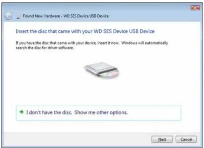 Found New Hardware - WD SES Device USB Device Insert the disc that came with your WD SES Device USB Device If you have the disc that came with your device, insert it now. Windows will automatically search the disc for driver software. I don't have the disc. Show me other options. Next Cancel