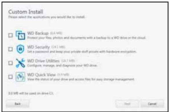 Custom Install Please select the applications you would like to install. WD Backup (0.4 MB) Protect your files, photos and documents with a backup to a WD drive or the cloud. WD Security (24.1 MB) Set a password and keep your private stuff package with hardware encryption. WD Drive Utilities (18.7 MB) Configure, manage, and diagnose your WD drive. WD Quick View (35.9 MB) View the status of your drive and access files for any storage management. 0.0 MB will be used on drive C1 Back Next Cancel