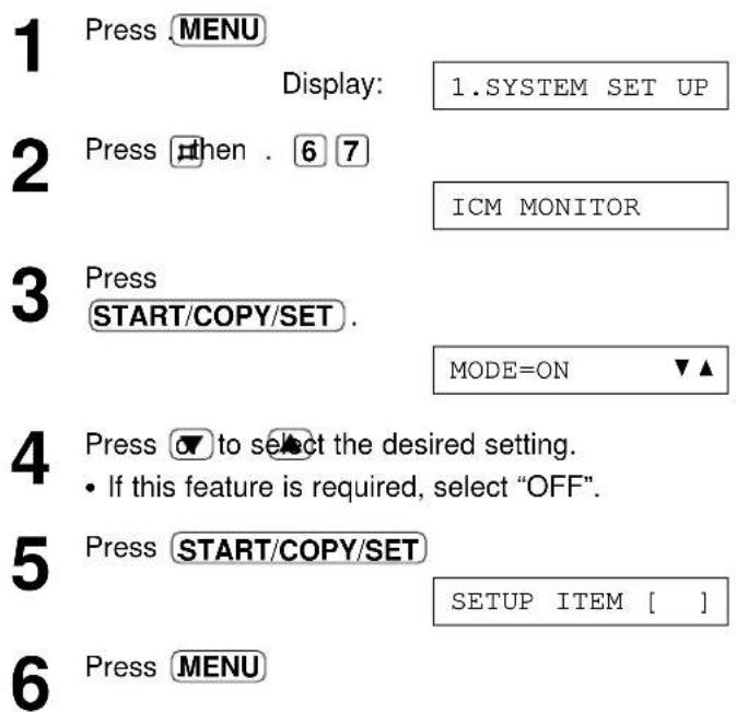 1 Press MENU Display: 1.SYSTEM SET UP 2 Press then . 6 7 ICM MONITOR 3 Press START/COPY/SET . MODE=ON ▼▲ 4 Press ▼ to select the desired setting. • If this feature is required, select "OFF". 5 Press START/COPY/SET SETUP ITEM [ ] 6 Press MENU
