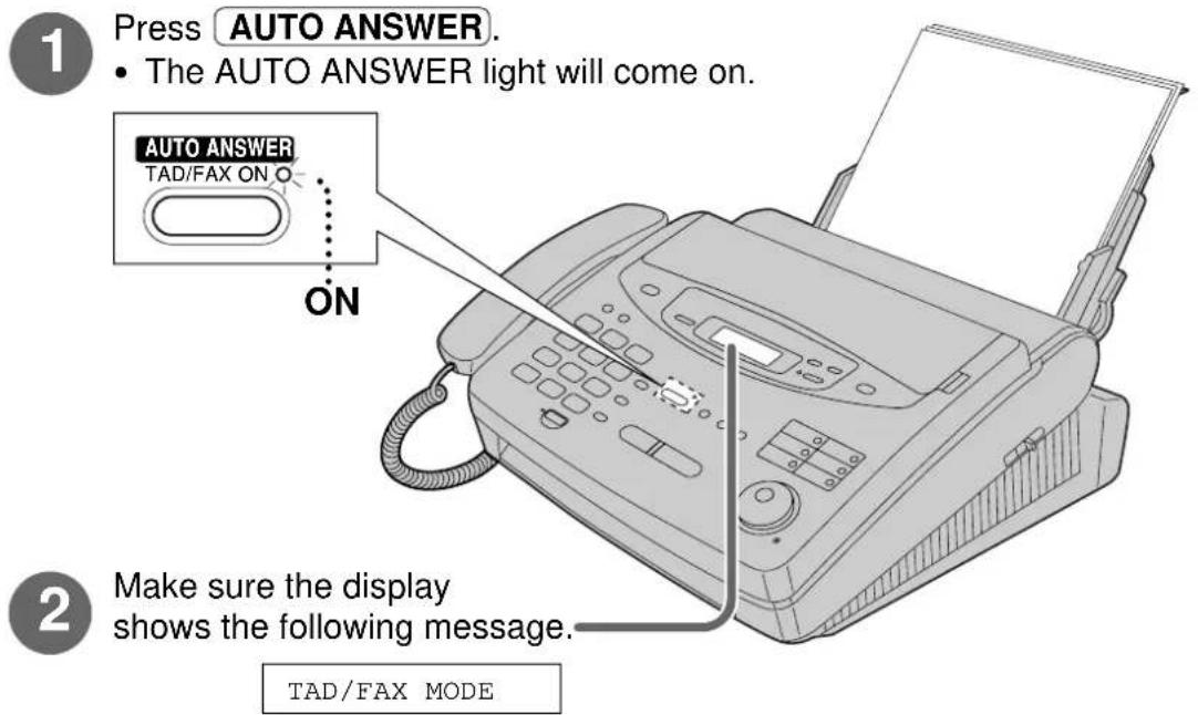 1 Press AUTO ANSWER. • The AUTO ANSWER light will come on. AUTO ANSWER TAD/FAX ON O ON 2 Make sure the display shows the following message. TAD/FAX MODE
