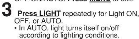 3 Press LIGHT repeatedly for Light ON, OFF, or AUTO. • In AUTO, light turns itself on/off according to lighting conditions.