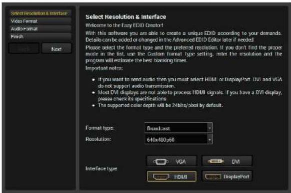 Select Resolution & Interface Video Format AudioFormat Finish Next Select Resolution & Interface Welcome to the Easy EVID Creator! With this software you am able to create a unique EVID according to your demands. Details can be added or changed in the Advanced EVID Editor later if needed. Please select the format type and the preferred resolution. If you don't find the proper mode in the list, use the Custom format type setting, refer the resolution and the program will estimate the best branding times. Important notes: • If you want to send audio then you must select HDMI or DisplayPort (DVI) and VGA do not support audio transmission. • Most DVI displays are not able to process HDMI signals. If you have a DVI display, please check its specifications. • The supported color depth will be 24bits/pixel by default. Format type: Broadcast Resolution: 640x480x60 Interface type: VGA VMI DVI HDMI DisplayPort