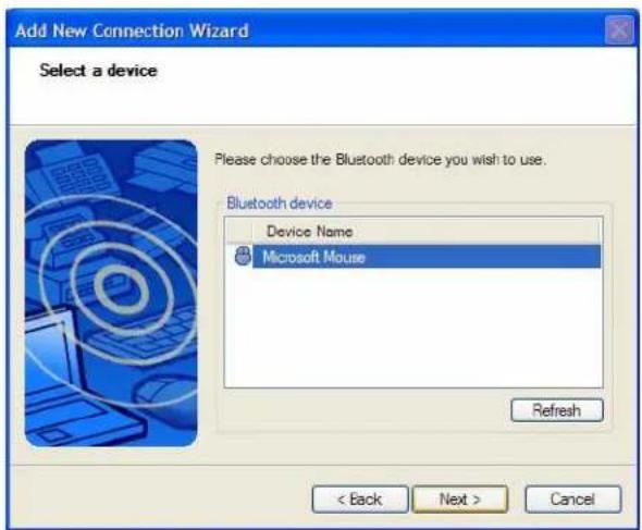Add New Connection Wizard Select a device Please choose the Bluetooth device you wish to use. Bluetooth device Device Name Microsoft Mouse Refresh < Back Next > Cancel