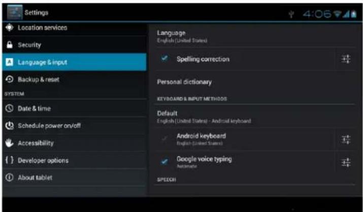 Settings Location services Security Language & input Backup & reset SYSTEM Date & time Schedule power on/off Accessibility { } Developer options About tablet Language English (United States) Spelling correction Personal dictionary KEYBOARD & INPUT METHODS Default English (United States) - Android keyboard Android keyboard English (United States) Google voice typing Automotive SPEECH