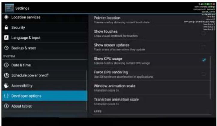Settings Location services Security Language & input Backup & reset SYSTEM Date & time Schedule power on/off Accessibility Developer options About tablet Pointer location Screen overlay showing current touch data Show touches Show visual feedback for touches Show screen updates Flash areas of screen when they update Show CPU usage Screen overlay showing current CPU usage Force CPU rendering Use 2D hardware acceleration in applications Window animation scale Animation scale 1x Transition animation scale Animation scale 1x APPS
