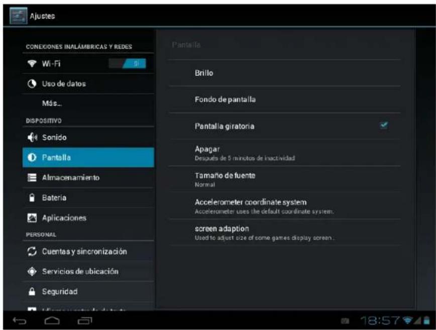 Ajustes CONEXIONES INALÁMBRICAS Y REDES Wi-Fi Uso de datos Más... DISPOSITIVO Sonido Pantalla Almacenamiento Batería Aplicaciones PERSONAL Cuentas y sincronización Servicios de ubicación Seguridad Pantalla Brillo Fondo de pantalla Pantalla giratoria Apagar Después de 5 minutos de inactividad Tamaño de fuente Normal Accelerometer coordinate system Accelerometer uses the default coordinate system. screen adaption Used to adjust size of some games display screen.