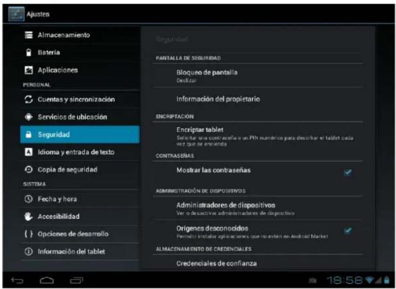 Ajustes Almacenamiento Bateria Aplicaciones PERSONAL Cuentas y sincronización Servicios de ubicación Seguridad Idioma y entrada de texto Copia de seguridad SISTEMA Fecha y hora Accesibilidad Opciones de desarrollo Información del tablet Seguridad PANTALLA DE SEGURIDAD Bloqueo de pantalla Deslizar Información del propietario ENSCRIPTACIÓN Encryptar tablet Selectar una contraseña o un PIN número para descivar el tablet cada vez que de encienda CONTRASERAS Mostrar las contraseña ADMINISTRACIÓN DE DISPOSITIVOS Administradores de dispositivos Ver o desactivar administradores de dispositivo Origenes desconocidos Perman instalar aplicaciones que no esten en Android Market ALMACENAMIENTO DE CREDENCIALES Credenciales de confianza 18:58