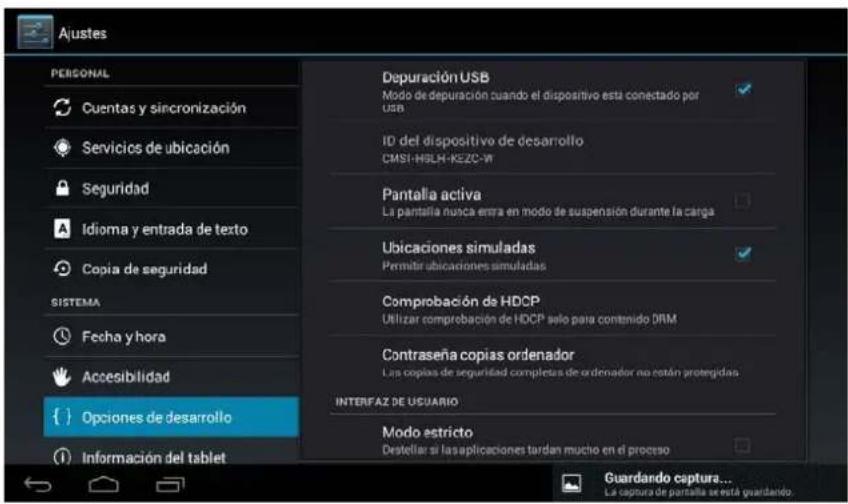 Ajustes PERSONAL Cuentas y sincronización Servicios de ubicación Seguridad Idioma y entrada de texto Copia de seguridad SISTEMA Fecha y hora Accesibilidad { } Opciones de desarrollo Información del tablet Depuración USB Modo de depuración cuando el dispositivo esta conectado por USB ID del dispositivo de desarrollo CMS1-HSLH-KEZO-W Pantalla activa La pantalla nunca entra en modo de suspensión durante la carga Ubicaciones simuladas Permitir ubicaciones simuladas Comprobación de HDCP Utilizar comprobación de HDCP solo para contenido DRM Contraseña copias ordenador Las copias de seguridad completas de ordenador no están protegidas INTERFAZ DE USUARIO Modo estricto Destellar si las aplicaciones tardan mucho en el proceso Guardando captura... La captura de partiala se está guardando