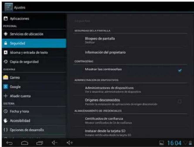 Ajustes Aplicaciones PERSONAL Servicios de ubicación Seguridad Idioma y entrada de texto Copia de seguridad CUENTAS Correo Google Añadir cuenta SISTEMA Fecha y hora Accesibilidad () Opciones de desarrollo Seguridad DE LA PANTILLA Bloqueo de pantalla Certrase Información del propietario CONTRASENAS Mostrar las contrasetas ADMINISTRACIÓN DE DISPOSITIVOS Administradores de dispositivos Ver o impactiva administradores de dispositivo Origenes desconocidos Permita la instalación de aplicaciones de origen documentado ALMACENAMIENTO DE CREDENCIALES Certificados de certifianza Mistrar certificados de CA de certifianza Instalar desde la tarjeta SD Instalar certificados desde la tarjeta SD 16:04