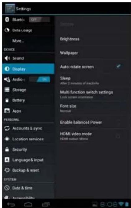 Settings Bluetooth: OFF Data usage More... DEVICE Sound Display Audio: 5% Storage Battery Apos PERSONAL Accounts & sync Location services Security Language & input Backup & reset SYSTEM Date & time Accessibility Brightness Wallpaper Auto-rotate screen Sleep After 2 minutes of activity Multi function switch settings Lock screen orientation Font size Normal Enable Balanced Power HDMI video mode HDMI set/ mask