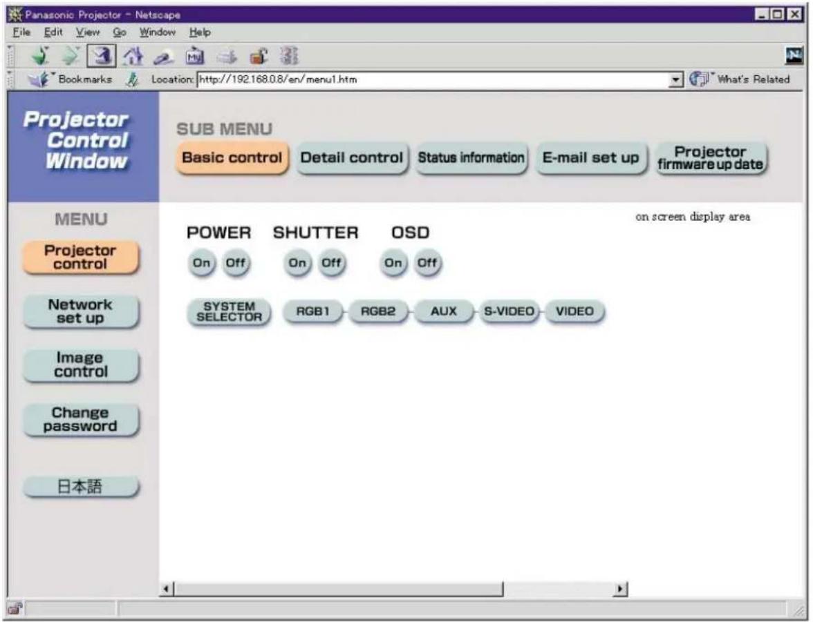 Panasonic Projector - Netscape File Edit View Go Window Help Bookmarks Location: http://192.168.0.8/en/menu1.htm What's Related Projector Control Window SUB MENU Basic control Detail control Status information E-mail set up Projector firmware up date MENU Projector control Network set up Image control Change password 日本語 POWER SHUTTER OSD On Off On Off On Off SYSTEM SELECTOR RGB1 RGB2 AUX S-VIDEO VIDEO on screen display area