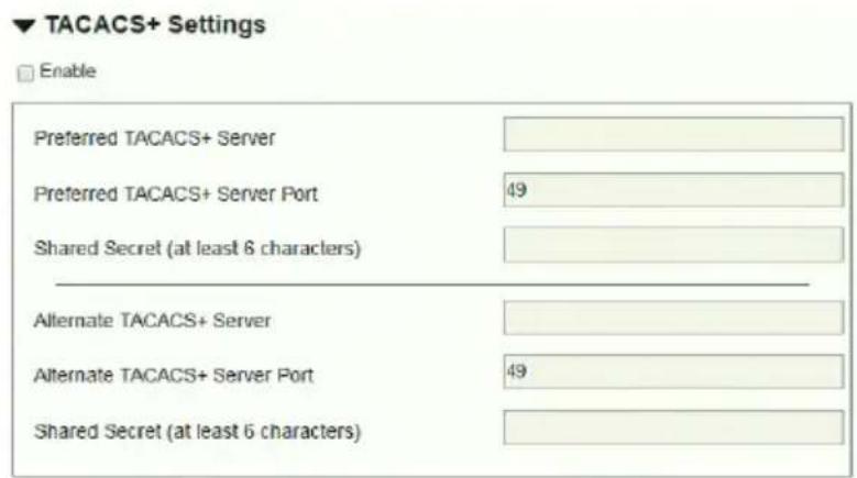 TACACS+ Settings Enable Preferred TACACS+ Server Preferred TACACS+ Server Port 49 Shared Secret (at least 6 characters) Alternate TACACS+ Server Alternate TACACS+ Server Port 49 Shared Secret (at least 6 characters)