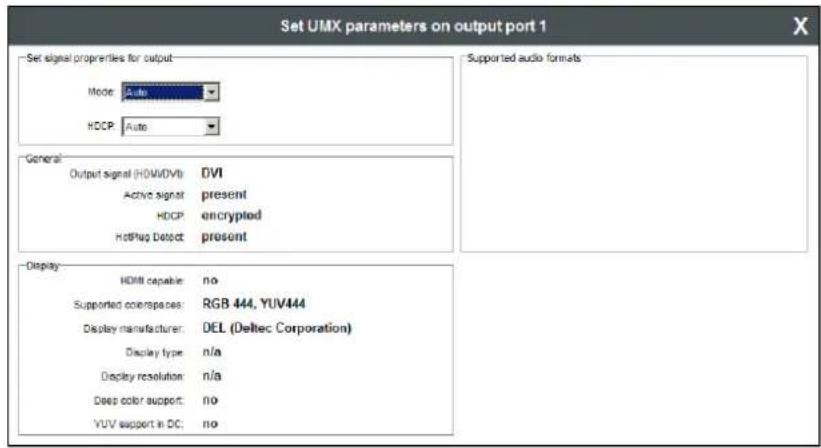 Set UMX parameters on output port 1 Set signal properties for output Mode: Auto HDCP: Auto General Output signal (HOM/DAV): DVI Active signal present HDCP encrypted HotPlug Detect present Display HDMI capable: no Supported coverspaces: RGB 444, YUV444 Display manufacturer: DEL (Deltec Corporation) Display type: n/a Display resolution: n/a Deep color support: no YUV support in DC: no Supported audio formats