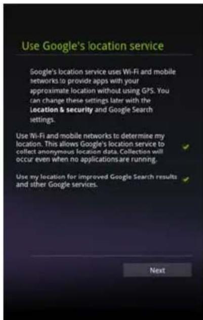 Use Google's location service Google's location service uses Wi-Fi and mobile networks to provide apps with your approximate location without using GPS. You can change these settings later with the Location & security and Google Search settings. Use Wi-Fi and mobile networks to determine my location. This allows Google's location service to collect anonymous location data. Collection will occur even when no applications are running. Use my location for improved Google Search results and other Google services. Next