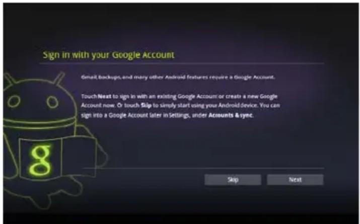 Sign in with your Google Account Gmail, backups, and many other Android features require a Google Account. Touch Next to sign in with an existing Google Account or create a new Google Account now. Or touch Skip to simply start using your Android device. You can sign into a Google Account later in Settings, under Accounts & sync. Skip Next