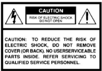 CAUTION RISK OF ELECTRIC SHOCK DO NOT OPEN CAUTION: TO REDUCE THE RISK OF ELECTRIC SHOCK, DO NOT REMOVE COVER (OR BACK). NO USERSERVICEABLE PARTS INSIDE. REFER SERVICING TO QUALIFIED SERVICE PERSONNEL.
