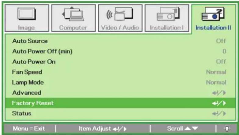 Image Computer Video / Audio Installation I Installation II Auto Source Off Auto Power Off (min) 0 Auto Power On Off Fan Speed Normal Lamp Mode Normal Advanced Factory Reset +/+ Status +/+ Menu = Exit Item Adjust +/-/- Scroll ▲▼ ✓