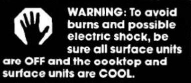 WARNING: To avoid burns and possible electric shock, be sure all surface units are OFF and the oooktop and surface units are COOL.