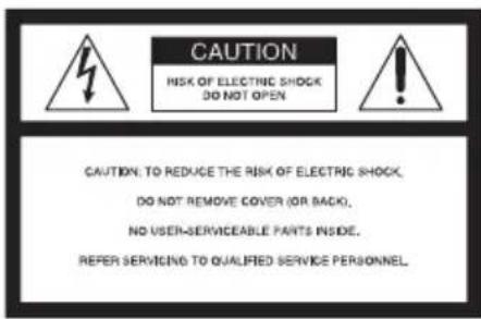 CAUTION RISK OF ELECTRIC SHOCK DO NOT OPEN CAUTION: TO REDUCE THE RISK OF ELECTRIC SHOCK, DO NOT REMOVE COVER (OR BACK), NO USER-SERVICEABLE PARTS INSIDE. REFER SERVICING TO QUALIFIED SERVICE PERSONNEL.