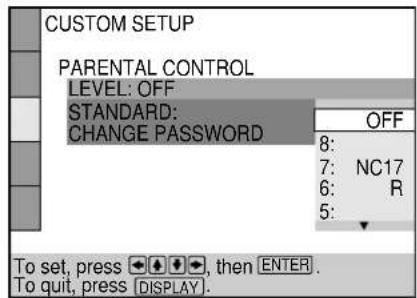 CUSTOM SETUP PARENTAL CONTROL LEVEL: OFF STANDARD: CHANGE PASSWORD OFF 8: 7: NC17 6: R 5: To set, press ◀◀◀◀, then ENTER. To quit, press [DISPLAY].